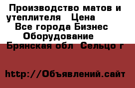 	Производство матов и утеплителя › Цена ­ 100 - Все города Бизнес » Оборудование   . Брянская обл.,Сельцо г.